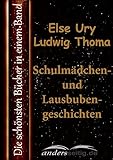 Schulmädchen- und Lausbubengeschichten: Die schönsten Bücher in einem Band - Else Ury, Ludwig Thoma 