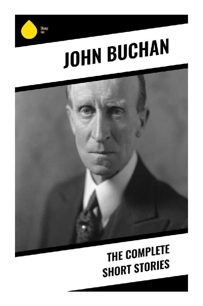 The Complete Short Stories: Adventure, Mystery, Espionage, and Supernatural Suspense from the Scottish Highlands to the Empire