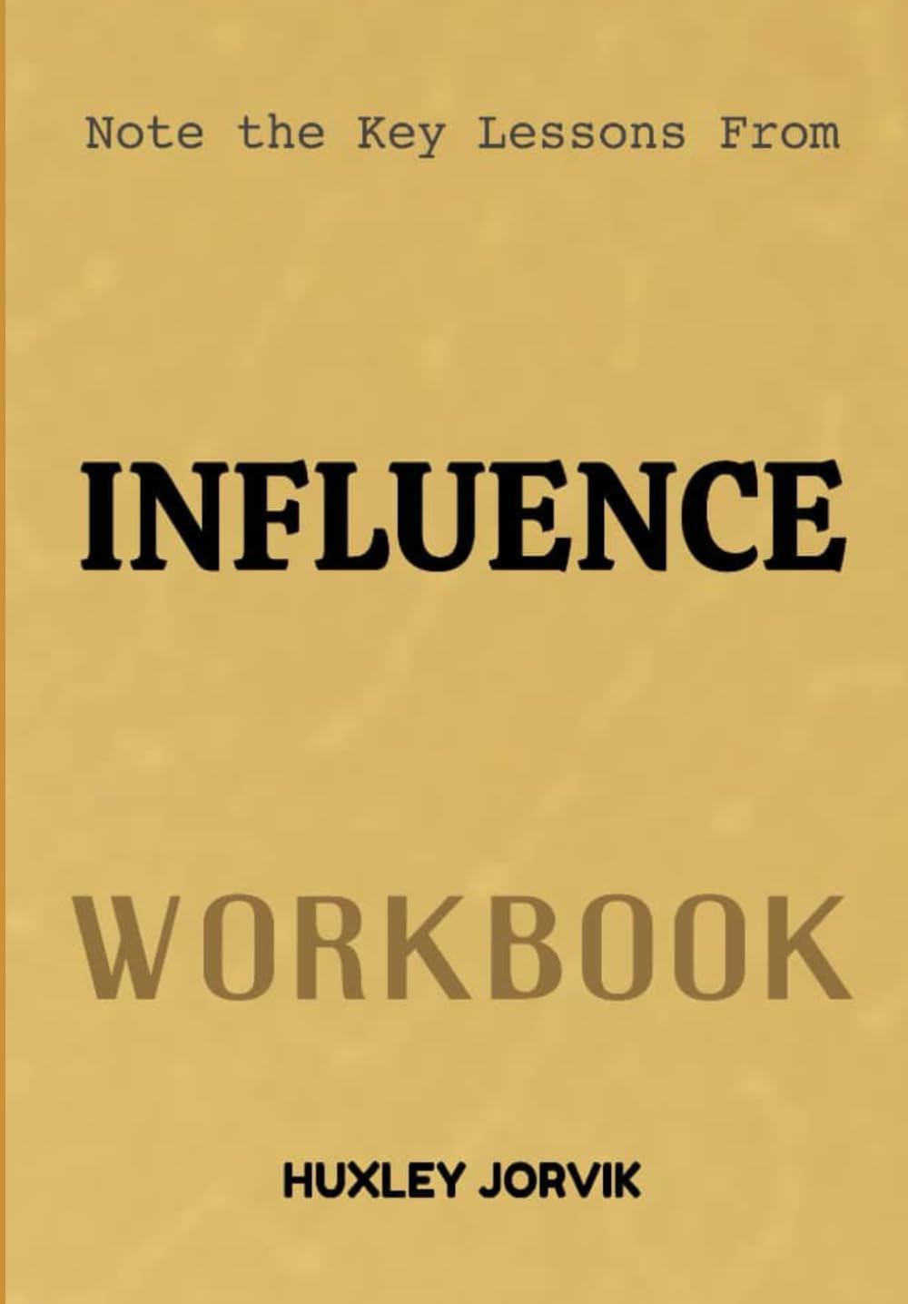 Note The Key Lessons From Influence Workbook: The Psychology Behind Why People Say Yes and How to Use It Ethically