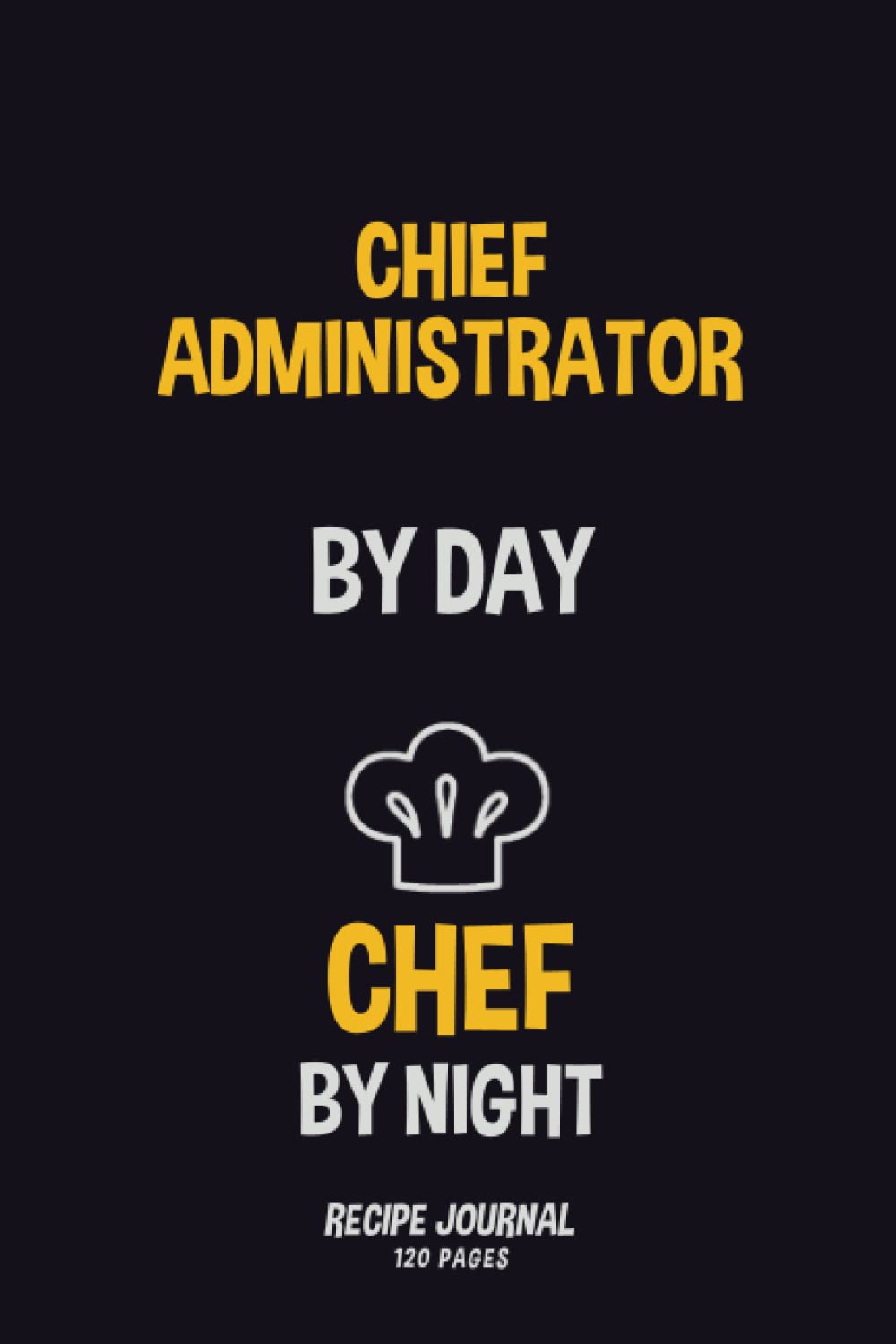 Chief Administrator By Day, Chef By Night: Recipe Notebook to Write in Your Own Recipes 120 pages 6x50