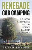 Renegade Car Camping: A Guide to Free Campsites and the Ultimate Road Trip Experience