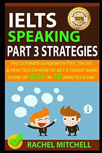 IELTS Speaking Part 3 Strategies: The Ultimate Guide With Tips, Tricks, And Practice On How To Get A Target Band Score Of 8.0+ In 10 Minutes A Day