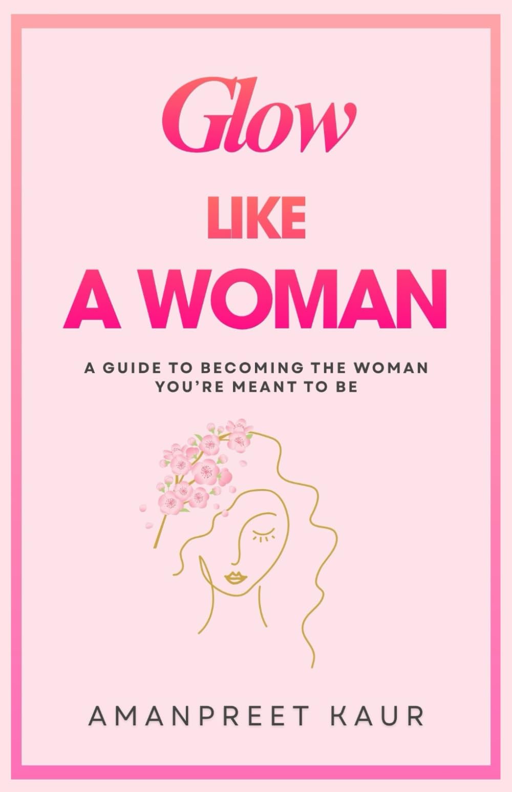GLOW LIKE A WOMAN: A Guide to Becoming the Woman You’re Meant to Be: 5 (The Success Spark : Self-Help, Healing & Personal Growth)