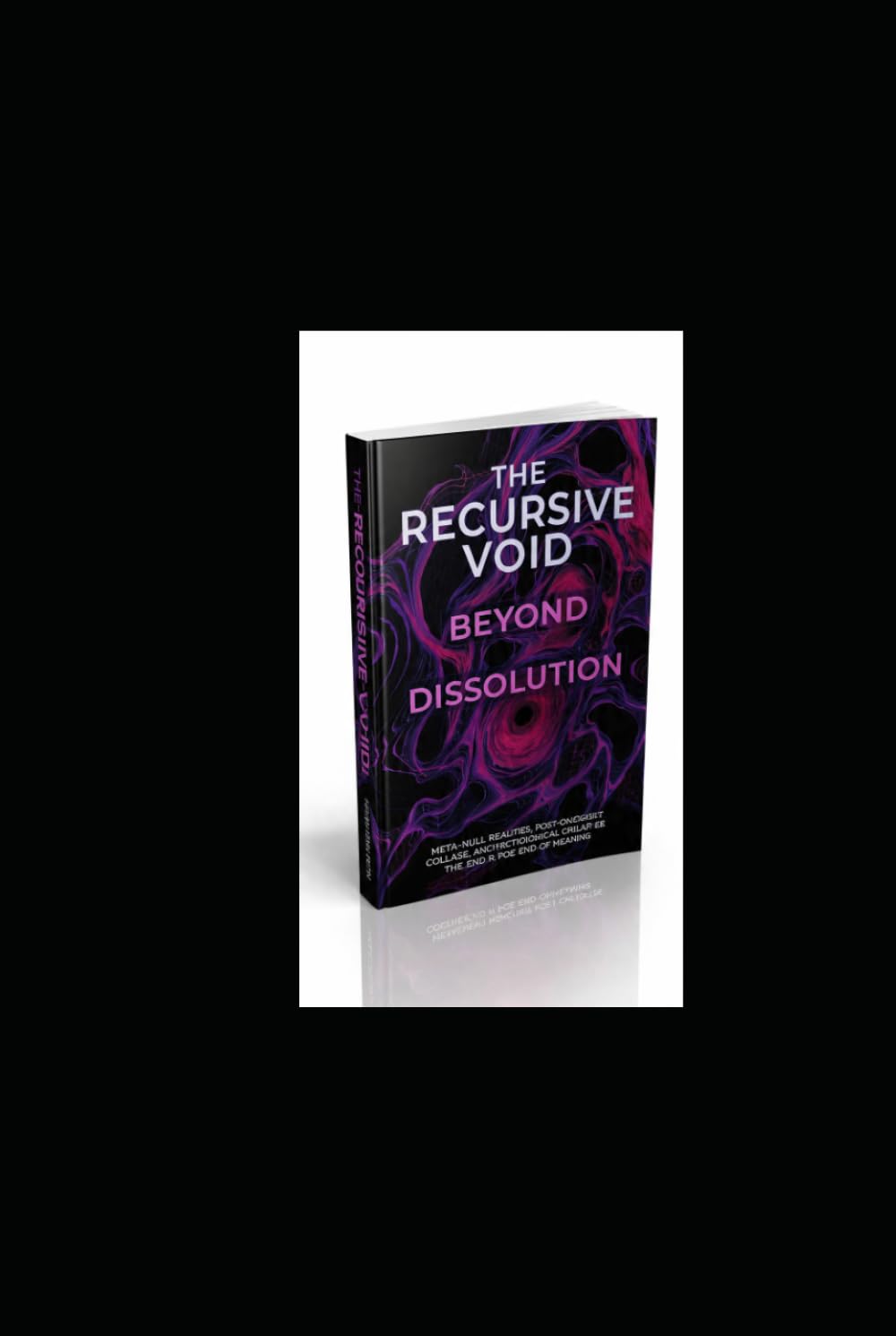 The Recursive Void Beyond Dissolution: Meta-Null Realities, Post-Ontological Collapse, and the Architecture Beyond the End of Meaning