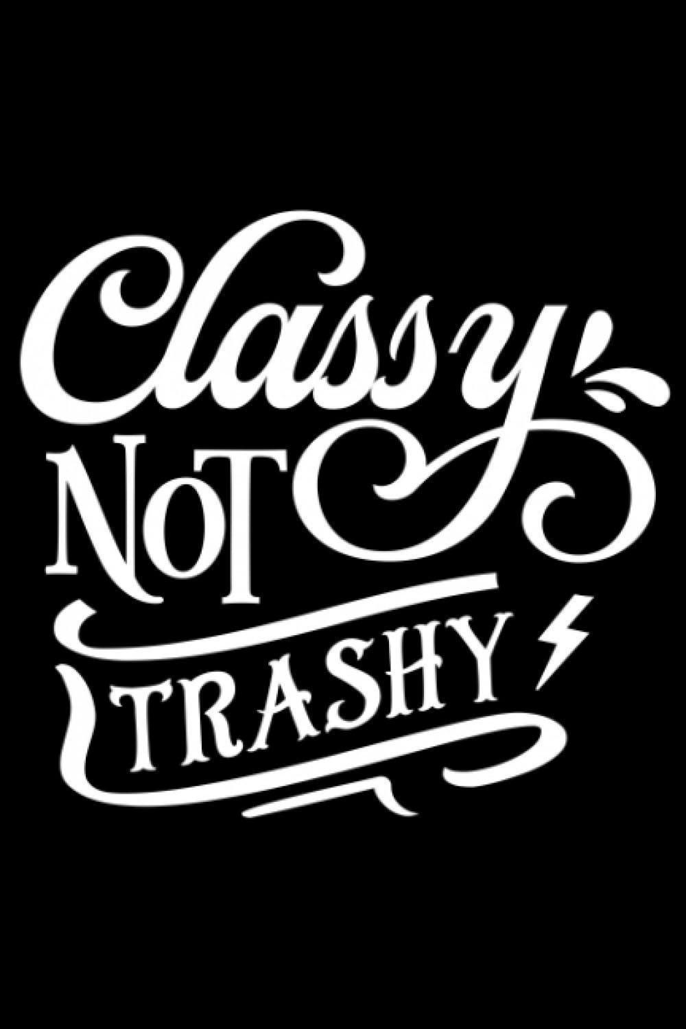 Classy Not Trashy: The Ultimate 300-Page Lined Notebook