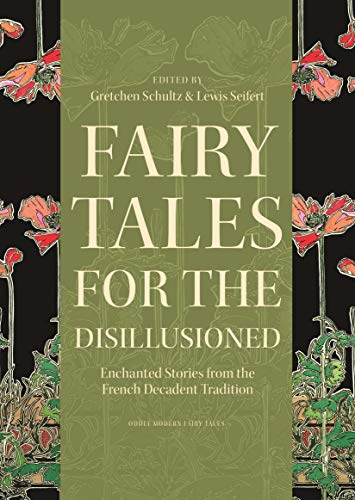Fairy Tales for the Disillusioned: Enchanted Stories from the French Decadent Tradition (Oddly Modern Fairy Tales Book 11)