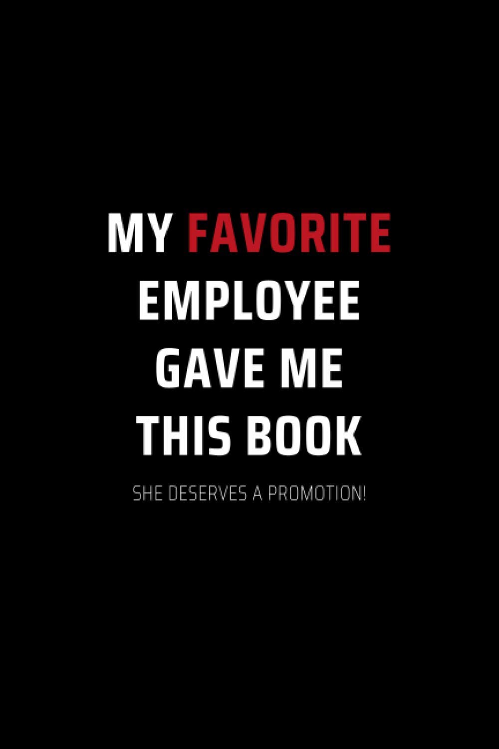 My Favorite Employee Gave Me This Book She Deserves A Promotion!: Secret Santa Gifts for Men, Women, Coworkers, Bosses under 10 | Funny Gag Gifts for ... Journal with 100 Pages (Premium Cream Paper)