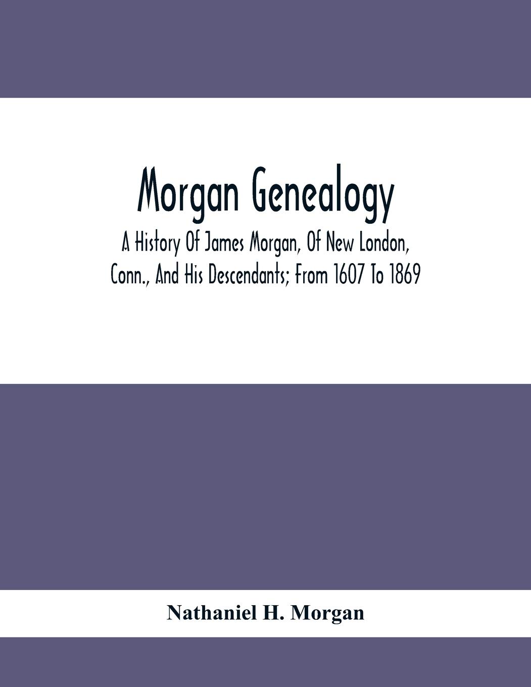 Morgan Genealogy; A History Of James Morgan, Of New London, Conn., And His Descendants; From 1607 To 1869