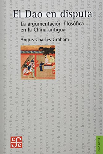 El Dao En Disputa. La Argumentación Filosófica En La China Antigua: La Argumentación Filosófica En La China Antigua / a History of Chinese ... the So-called Axial Period (Filosofia (fce))
