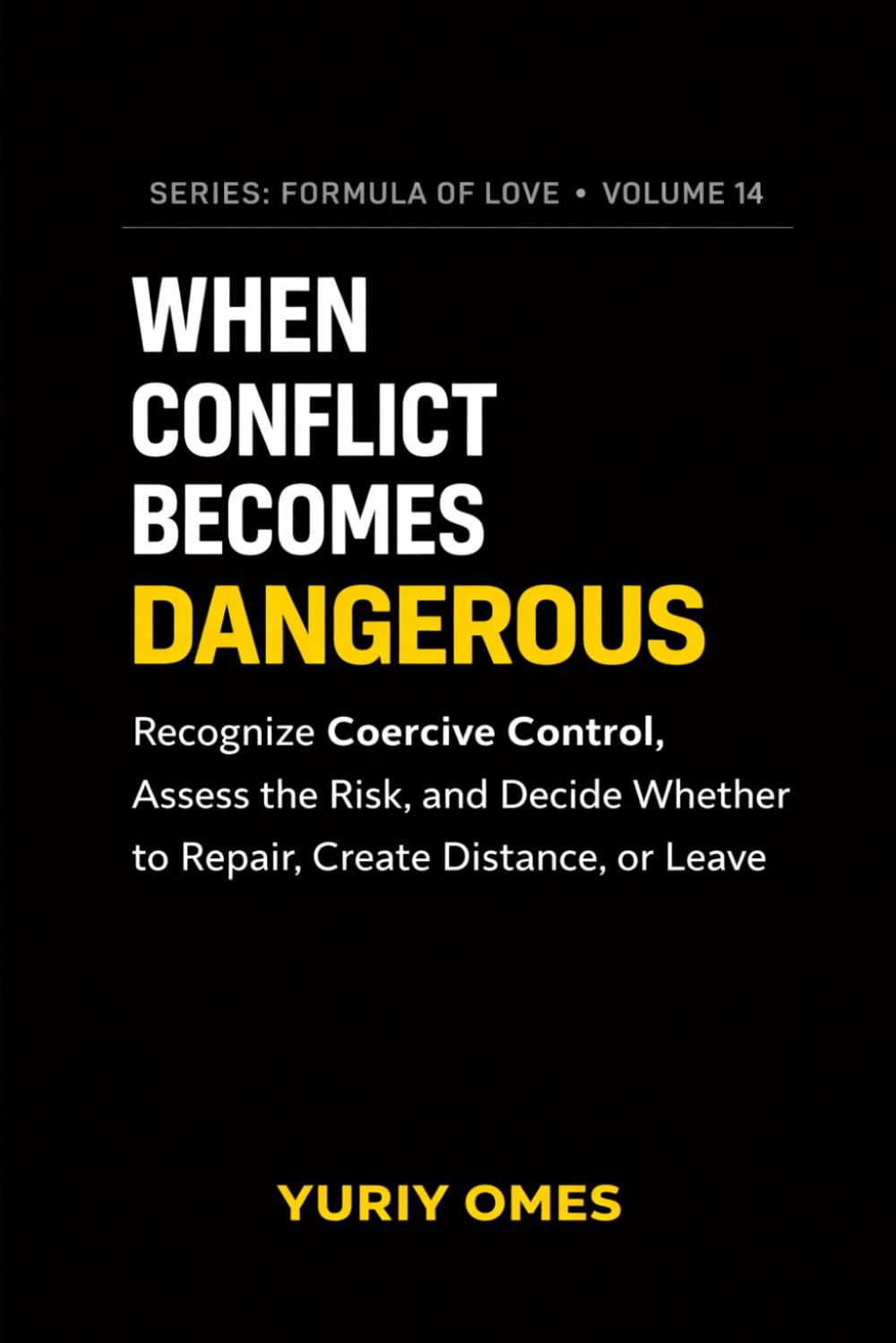 When Conflict Becomes Dangerous: Recognize Coercive Control, Assess the Risk, and Decide Whether to Repair, Create Distance, or Leave: 14 (Relationship Textbook: The Formula of Love)
