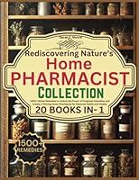 Rediscovering Nature’s Home Pharmacist Collection: 1500+ Herbal Remedies to Unlock the Power of Forgotten Remedies and Create a Thriving Home Pharmacist for Restored Health and Vitality 1956677232 Book Cover