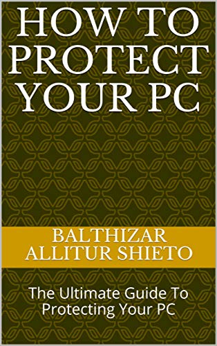 How To Protect Your PC: The Ultimate Guide To Protecting Your PC (English Edition)