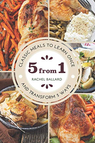 5 from 1: Classic Meals to Learn Once and Transform 5 Ways