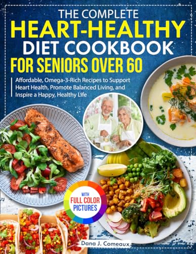 The Complete Heart-Healthy Diet Cookbook for Seniors Over 60: Affordable, Omega-3-Rich Recipes to Support Heart Health, Promote Balanced Living, and Inspire a Happy, Healthy Life| Full Color Edition
