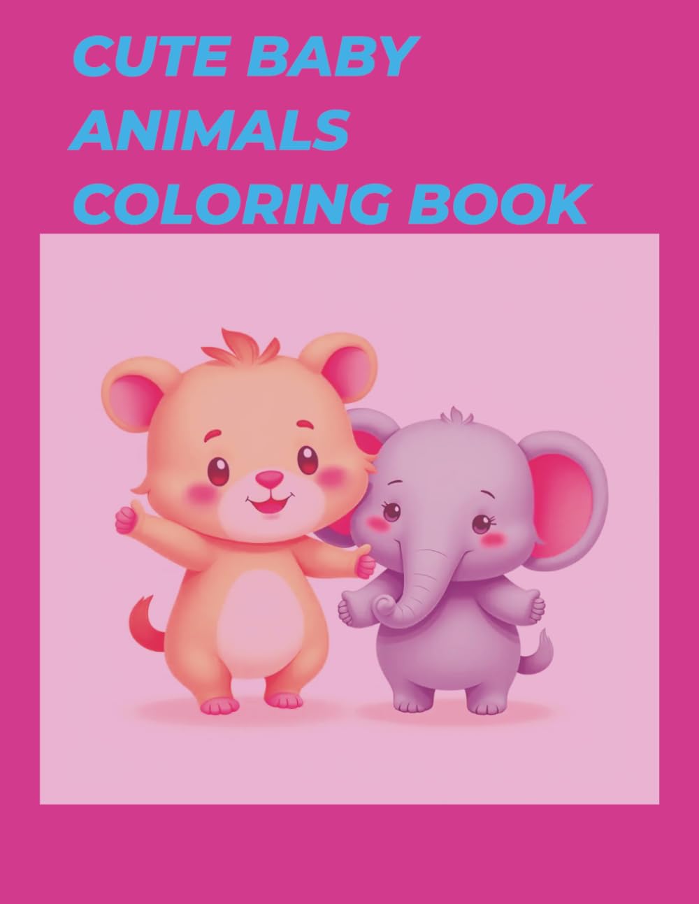 CUTE BABY ANIMALS COLORING BOOK: EASY AND FUN FOR KIDS AGE 2-10
