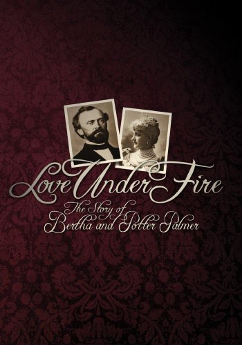 Love Under Fire: The Story of Bertha and Potter Palmer Love Under Fire: The Story of Bertha and Potter Palmer
