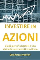 INVESTIRE IN AZIONI: GUIDA PER PRINCIPIANTI E VERI DUMMIES PER INVESTIRE IN BORSA (Italian Edition) 1651495874 Book Cover