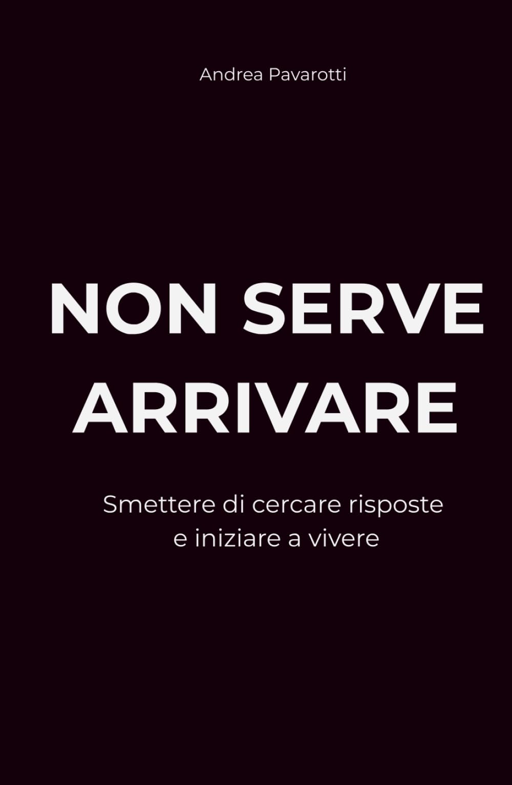 NON SERVE ARRIVARE: Smettere di cercare risposte e iniziare a vivere