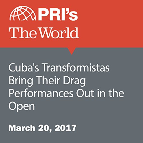 Cuba's Transformistas Bring Their Drag Performances Out in the Open Audiobook by Deepa Fernandes