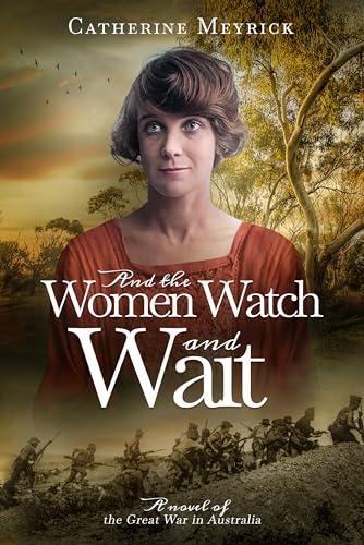And the Women Watch and Wait: A Novel of the Great War in Australia