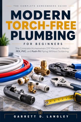 Modern Torch-Free Plumbing for Beginners: The Complete Homeowners DIY Manual to Master PEX, PVC, and Push Fit Piping Without Soldering