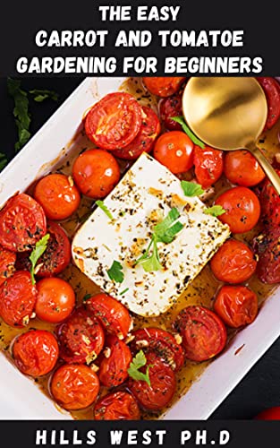 THE EASY CARROT AND TOMATO GARDENING FOR BEGINNERS: Detailed Guide To Companion Planting, How Plants Interact And How To Cultivate A Healthy Garden