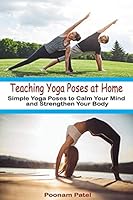 Teaching Yoga Poses at Home: Simple Yoga Poses to Calm Your Mind and Strengthen Your Body B08DBYMQ3S Book Cover