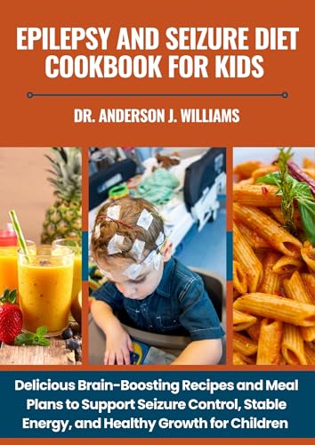 EPILEPSY AND SEIZURE DIET COOKBOOK FOR KIDS: Delicious Brain-Boosting Recipes and Meal Plans to Support Seizure Control, Stable Energy, and Healthy Growth ... Management & Diet Freedom Series 5)