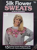 Silk Flower Sweats: 15 Exiting Sweats Made Using Silk Flowers, Paints and Rhinestones B005KDFAKM Book Cover