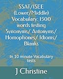 SSAT/ISEE (Lower/Middle) Vocabulary: 1500 words testing Synonyms/ Antonyms/ Homophones/ Idioms/ Blanks: In 10 minute Vocabulary tests
