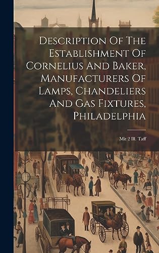 Description Of The Establishment Of Cornelius And Baker, Manufacturers Of Lamps, Chandeliers And Gas Fixtures, Philadelphia: Mit 2 Ill. Taff