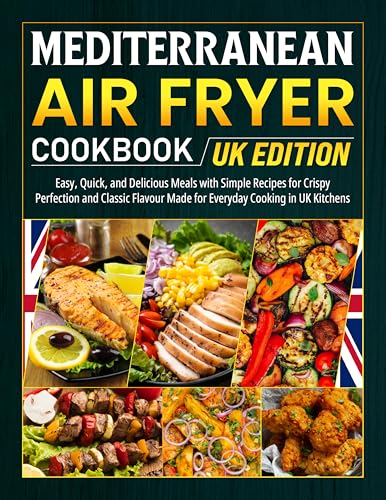 Mediterranean Air Fryer Cookbook UK Edition: Easy, Quick, and Delicious Meals with Simple Recipes for Crispy Perfection and Classic Flavour Made for Everyday Cooking in UK Kitchens