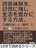 読書体験を、記憶に残し生活を豊かにする方法。「読書記録」と「書評」で頭と心に定着させる。10分で読めるシリーズ