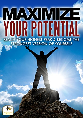 Maximize Your Potential: Reach Your Highest Peak & Become The Strongest Version Of Yourself(Maximize