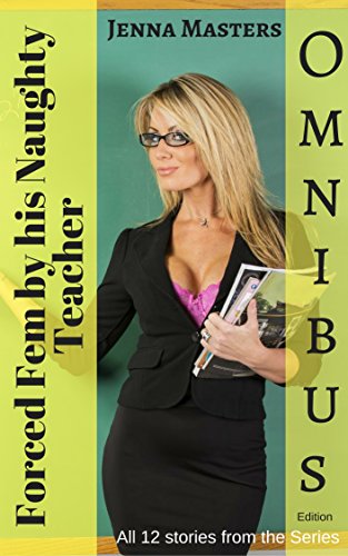 Forced Fem by His Naughty Teacher Omnibus Edition: A Nasty Story of Femdom Humiliation and Sissy Feminization (Complete Omnibus Editions)