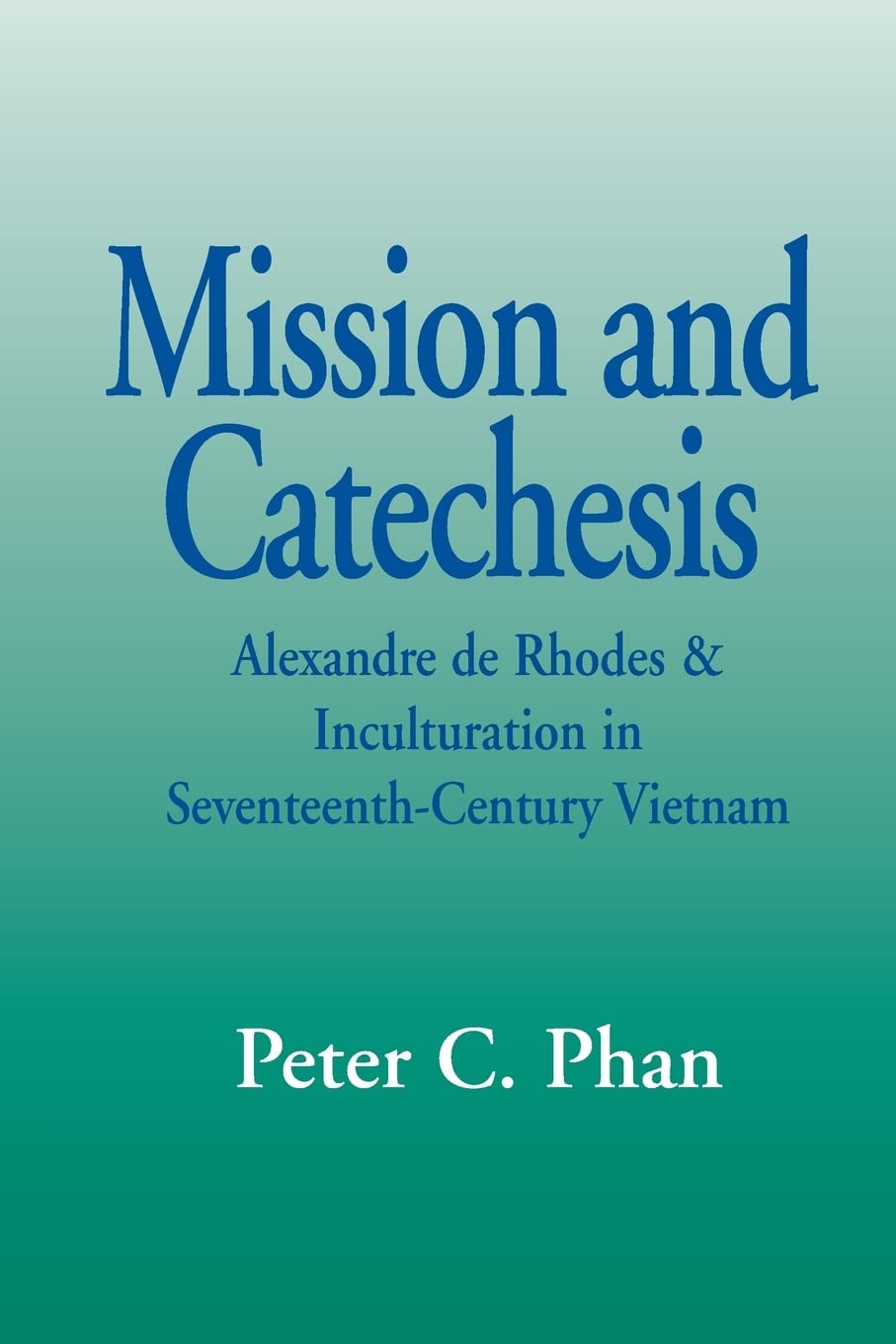 Mission And Catechesis (Faith and Cultures): Alexander De Rhodes and Inculturation in Seventeenth-century Vietnam (Faith and Cultures)