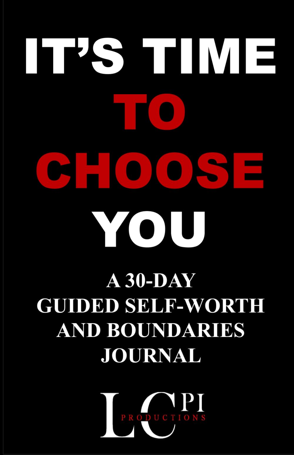 IT’S TIME TO CHOOSE YOU: A 30-Day Guided Self-Worth and Boundaries Journal