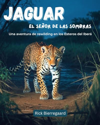 Jaguar, el señor de las sombras: Una aventura de rewilding en el Iberá (Spanish Edition)