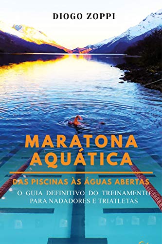 Maratona Aquática das Piscinas às Águas Abertas: O Guia Definitivo do Treinamento para Nadadores e Triatletas (Portuguese Edition)