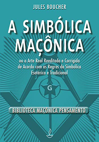 A Simbólica Maçônica: ou a Arte Real Reeditada e Corrigida de Acordo com as Regras da Simbólica Esotérica e Tradicional