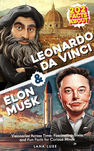 202 Facts About Leonardo da Vinci & Elon Musk - Visionaries Across Time: Fascinating Trivia and Fun Facts for Curious Minds (101 Facts Book 3)