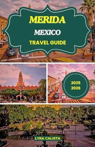 MERIDA MEXICO TRAVEL GUIDE 2025-2026: Explore Mérida Mexico with Local Insights, Top Attractions, Insider Tips, and Detailed Itineraries for a Memorable Vacation.