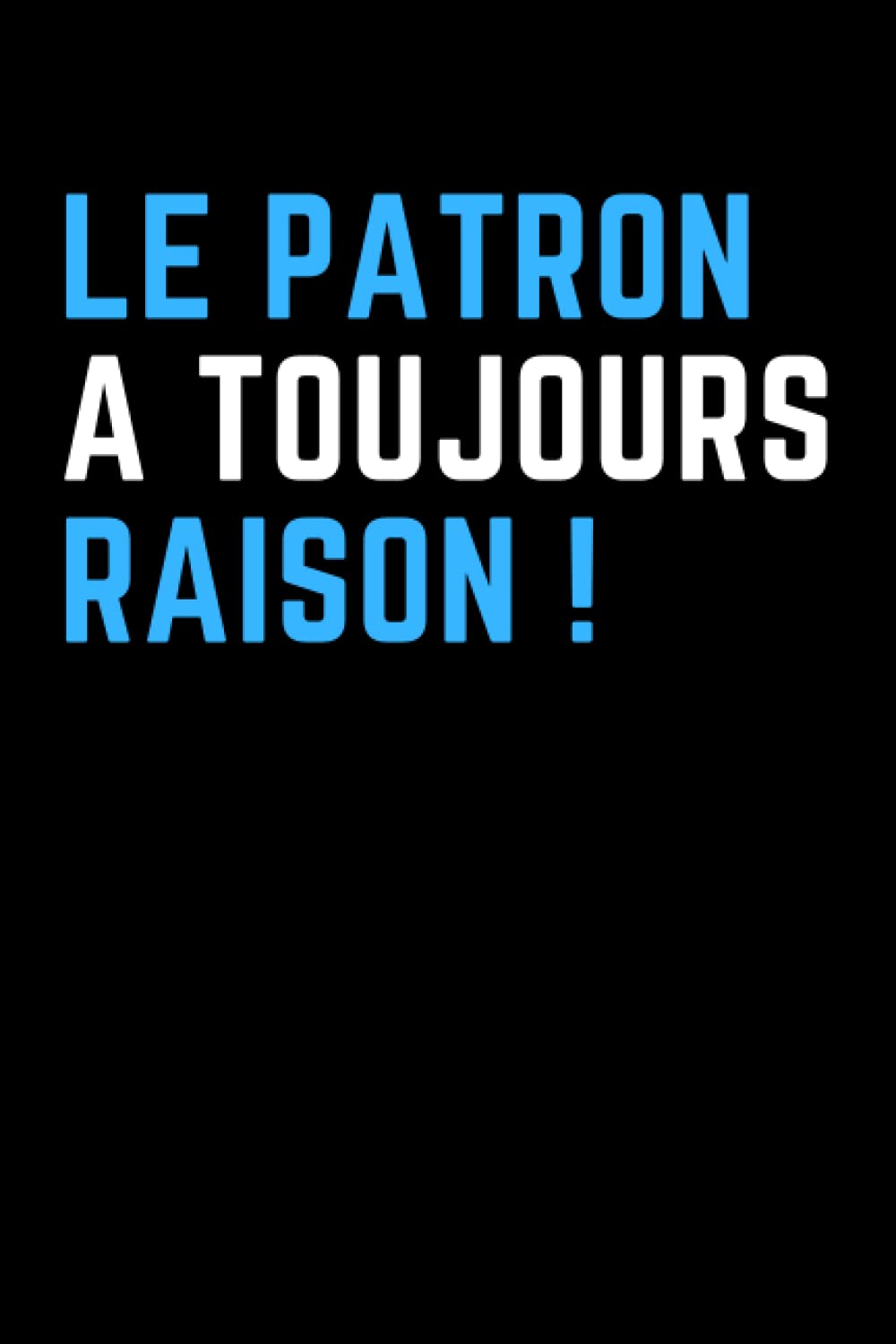Le patron a toujours Raison !: Bloc-notes à lignes avec une phrase amusante. Cadeau farceur pour collègue, ami, patron. Idéal pour le travail, le bureau ou les événements