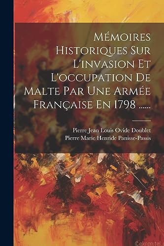 Mémoires Historiques Sur L'invasion Et L'occupation De Malte Par Une Armée Française En 1798 ...... (French Edition)