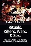 Rituals. Killers. Wars. & Sex.: Tibet, India, Nepal, Laos, Vietnam, Afghanistan, Sri Lanka & New...