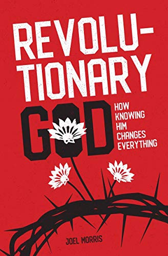 Revolutionary God: How Knowing Him Changes Everything