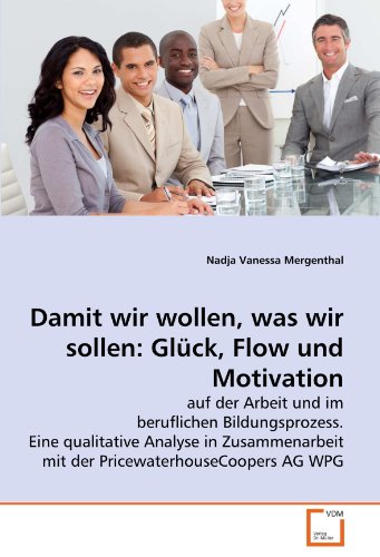 Damit wir wollen, was wir sollen: Glück, Flow und Motivation: auf der Arbeit und im beruflichen Bildungsprozess. Eine qualitative Analyse in Zusammenarbeit mit der PricewaterhouseCoopers AG WPG