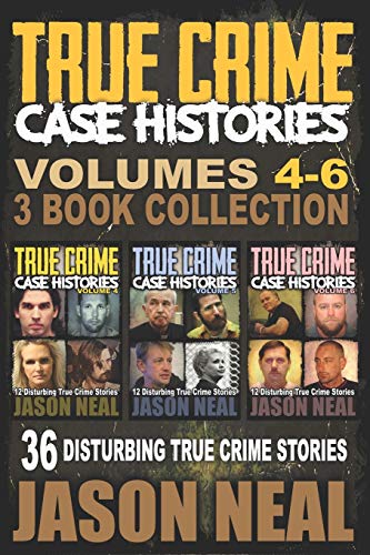 True Crime Case Histories - (Books 4, 5, & 6): 36 Disturbing True Crime Stories (3 Book True Crime Collection) True Crime Case Histories - (Books 4, 5, & 6): 36 Disturbing True Crime Stories (3 Book True Crime Collection)