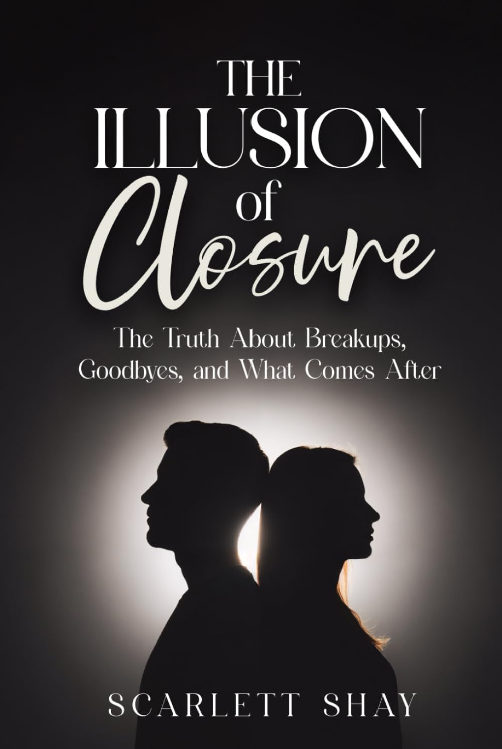 THE ILLUSION OF CLOSURE: THE TRUTH ABOUT BREAKUPS, GOODBYES, AND WHAT COMES AFTER
