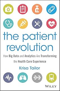 The Patient Revolution: How Big Data and Analytics Are Transforming the Health Care Experience (Wiley and SAS Business Series)